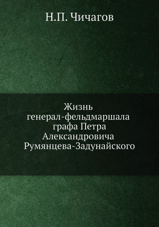 Жизнь генерал-фельдмаршала графа Петра Александровича Румянцева-Задунайского