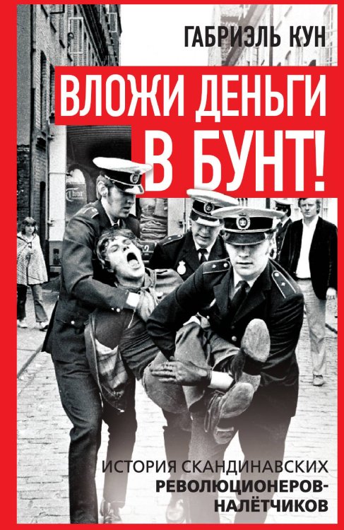 Обложка книги «Вложи деньги в бунт! История скандинавских революционеров-налётчиков» — Кун Г., ISBN 9785002690435