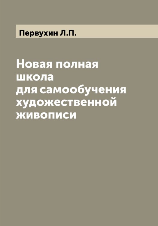 Обложка книги «Новая полная школа для самообучения художественной живописи» — Первухин Л.П., ISBN 9785521275441