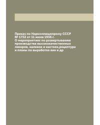 Приказ по Наркомпищепрому СССР № 1732 от 11 июля 1936 г. О мероприятиях по развертыванию производства высококачественных ликеров, наливок и настоек,рецептура и планы по выработке вин и др