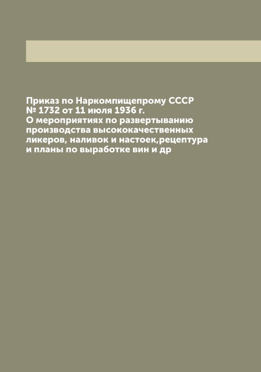 Приказ по Наркомпищепрому СССР № 1732 от 11 июля 1936 г. О мероприятиях по развертыванию производства высококачественных ликеров, наливок и настоек,рецептура и планы по выработке вин и др Обложка книги «Приказ по Наркомпищепрому СССР № 1732 от 11 июля 1936 г. О мероприятиях по развертыванию производства высококачественных ликеров, наливок и настоек,рецептура и планы по выработке вин и др» — Нет автора, ISBN 9785519752060