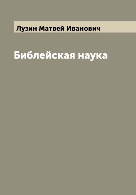 Обложка книги «Библейская наука» — Лузин Матвей Иванович, ISBN 9785519968539