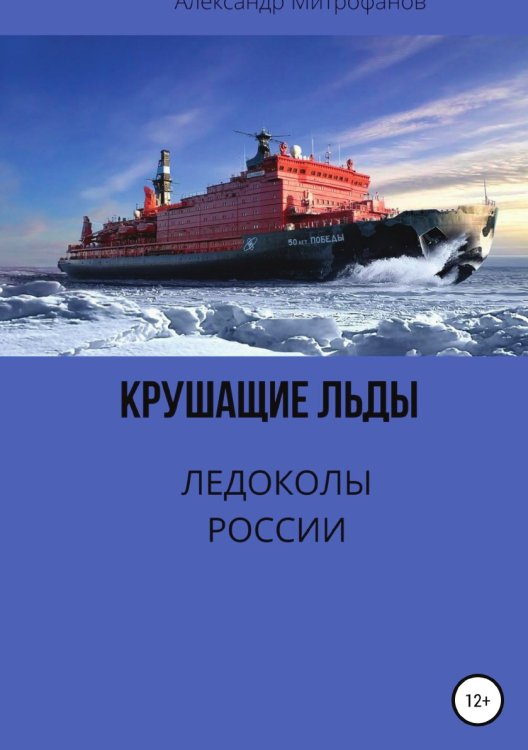 Обложка книги «Крушащие льды. Ледоколы России» — Александр Митрофанов, ISBN 9785532969414