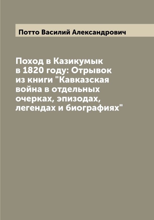 Обложка книги «Поход в Казикумык в 1820 году: Отрывок из книги "Кавказская война в отдельных очерках, эпизодах, легендах и биографиях"» — Потто Василий Александрович, ISBN 9785519793735