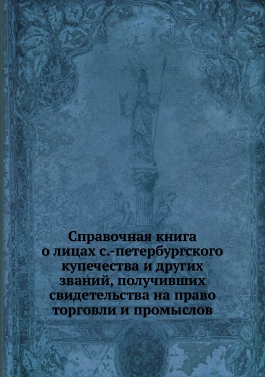 Справочная книга о лицах с.-петербургского купечества и других званий, получивших свидетельства на право торговли и промыслов