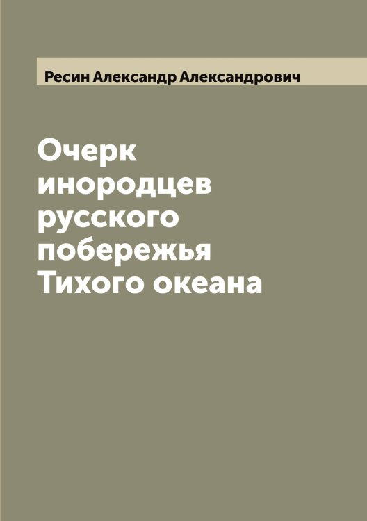 Обложка книги «Очерк инородцев русского побережья Тихого океана» — Ресин Александр Александрович, ISBN 9785519806183