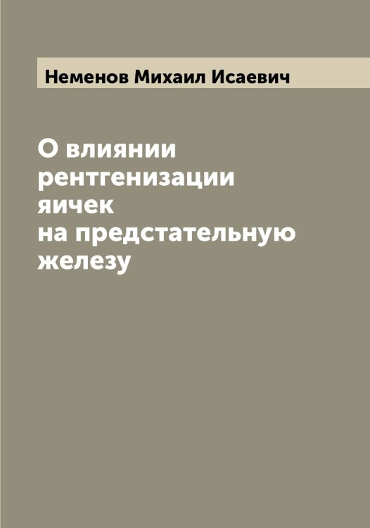 Обложка книги «О влиянии рентгенизации яичек на предстательную железу» — Неменов Михаил Исаевич, ISBN 9785519989510