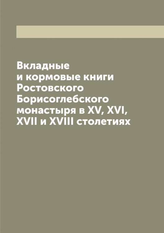 Обложка книги «Вкладные и кормовые книги Ростовского Борисоглебского монастыря в XV, XVI, XVII и XVIII столетиях» — Нет автора, ISBN 9785519835954