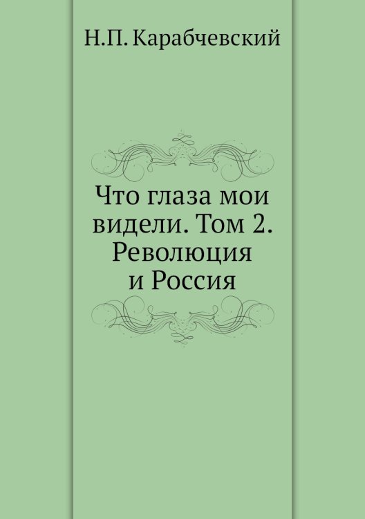 Что глаза мои видели. Том 2. Революция и Россия Что глаза мои видели. Том 2. Революция и Россия