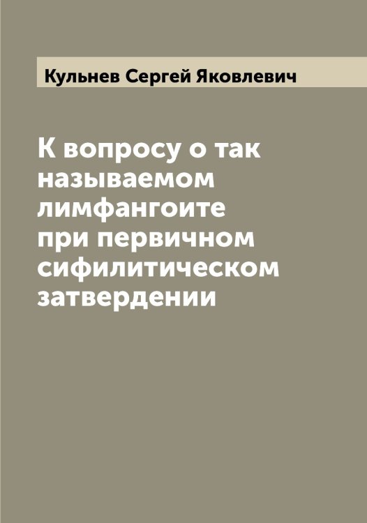 Обложка книги «К вопросу о так называемом лимфангоите при первичном сифилитическом затвердении» — Кульнев Сергей Яковлевич, ISBN 9785519917742