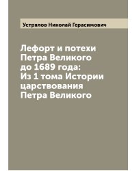 Лефорт и потехи Петра Великого до 1689 года: Из 1 тома Истории царствования Петра Великого