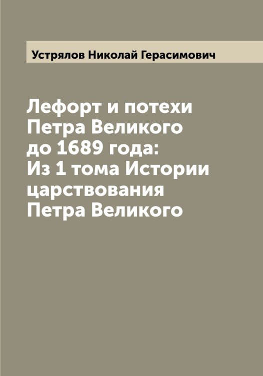 Обложка книги «Лефорт и потехи Петра Великого до 1689 года: Из 1 тома Истории царствования Петра Великого» — Устрялов Николай Герасимович, ISBN 9785519784443