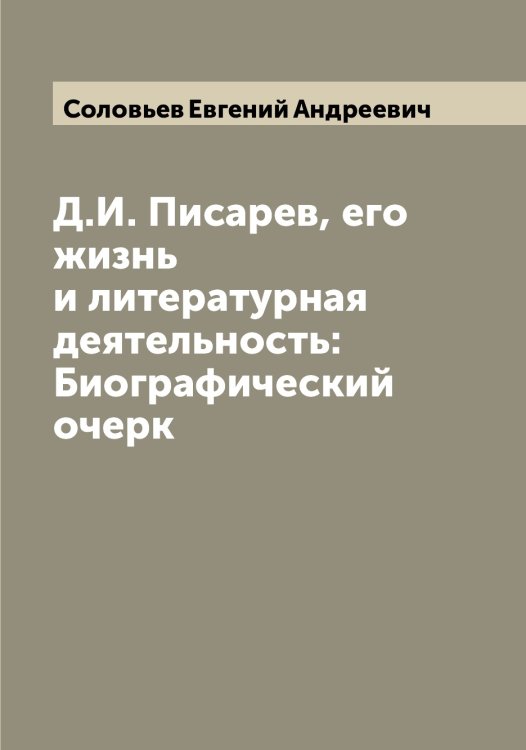 Обложка книги «Д.И. Писарев, его жизнь и литературная деятельность: Биографический очерк» — Соловьев Евгений Андреевич, ISBN 9785519747431