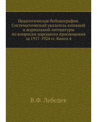 Педагогическая библиография. Систематический указатель книжной и журнальной литературы по вопросам народного просвещения за 1917-1924 гг. Книга 4
