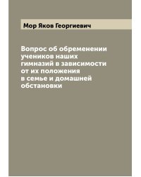 Вопрос об обременении учеников наших гимназий в зависимости от их положения в семье и домашней обстановки