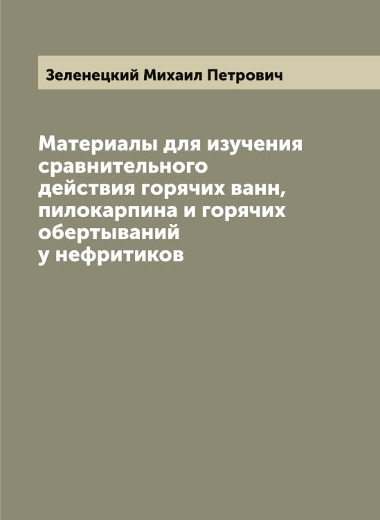 Обложка книги «Материалы для изучения сравнительного действия горячих ванн, пилокарпина и горячих обертываний у нефритиков» — Зеленецкий Михаил Петрович, ISBN 9785519859882