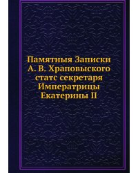 Памятныя Записки А. В. Храповыского, статс секретаря Императрицы Екатерины II