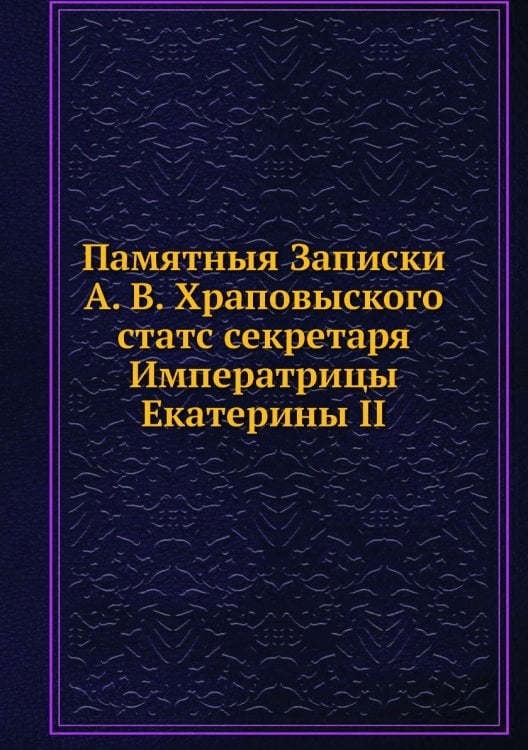 Памятныя Записки А. В. Храповыского, статс секретаря Императрицы Екатерины II