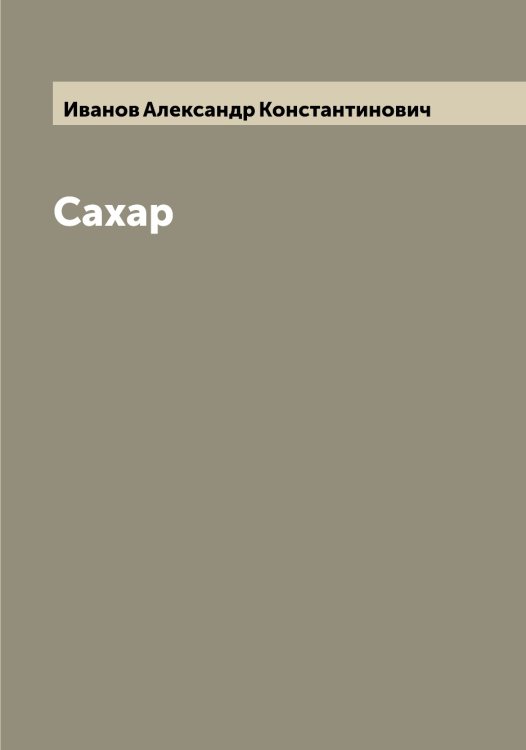 Обложка книги «Сахар» — Иванов Александр Константинович, ISBN 9785519865401