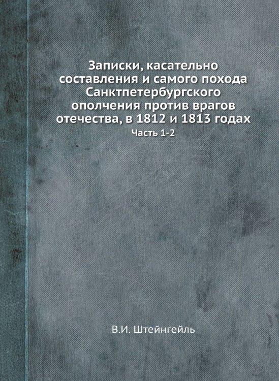 Записки, касательно составления и самого похода Санктпетербургского ополчения против врагов отечества, в 1812 и 1813 годах