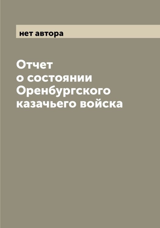 Обложка книги «Отчет о состоянии Оренбургского казачьего войска» — нет автора, ISBN 9785521264025