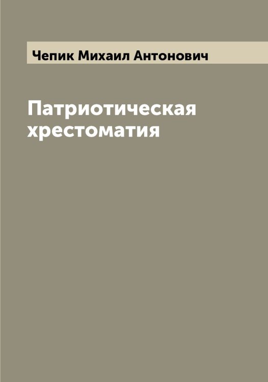 Обложка книги «Патриотическая хрестоматия» — Чепик Михаил Антонович, ISBN 9785521299850