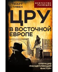 ЦРУ в Восточной Европе. Операция «Расщепляющий фактор»