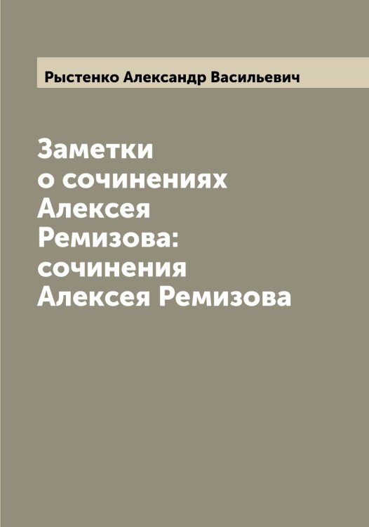 Обложка книги «Заметки о сочинениях Алексея Ремизова: сочинения Алексея Ремизова» — Рыстенко Александр Васильевич, ISBN 9785519842211