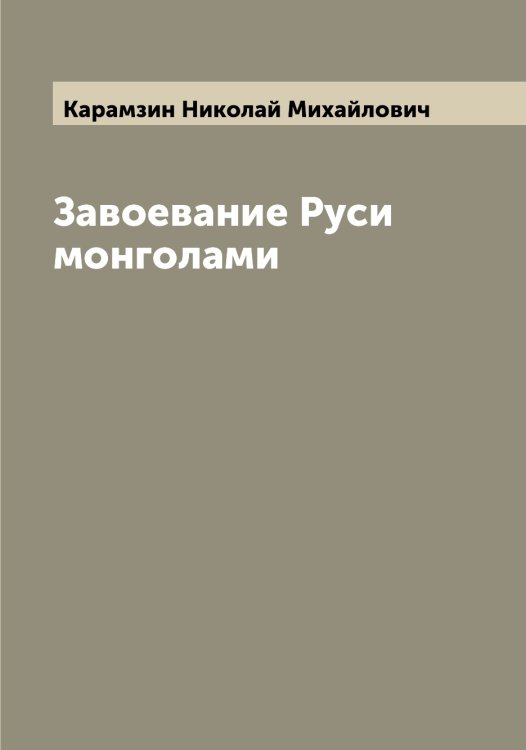 Обложка книги «Завоевание Руси монголами» — Карамзин Николай Михайлович, ISBN 9785519882545