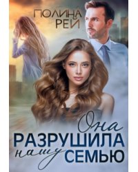 Она разрушила нашу семью