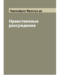 Нравственныя разсуждения герцога де Ла Рошфуко