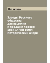 Заводы Русского общества для выделки и продажи пороха: 1884 14 VIII 1909: Исторический очерк
