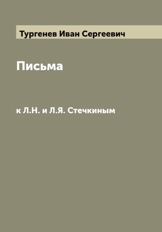 Письма к Л.Н. и Л.Я. Стечкиным Обложка книги «Письма к Л.Н. и Л.Я. Стечкиным» — Тургенев Иван Сергеевич, ISBN 9785519779517