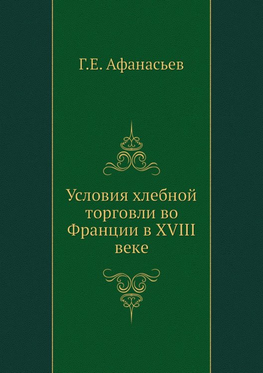 Обложка книги «Условия хлебной торговли во Франции в XVIII веке» — Г.Е. Афанасьев, ISBN 9785518057760