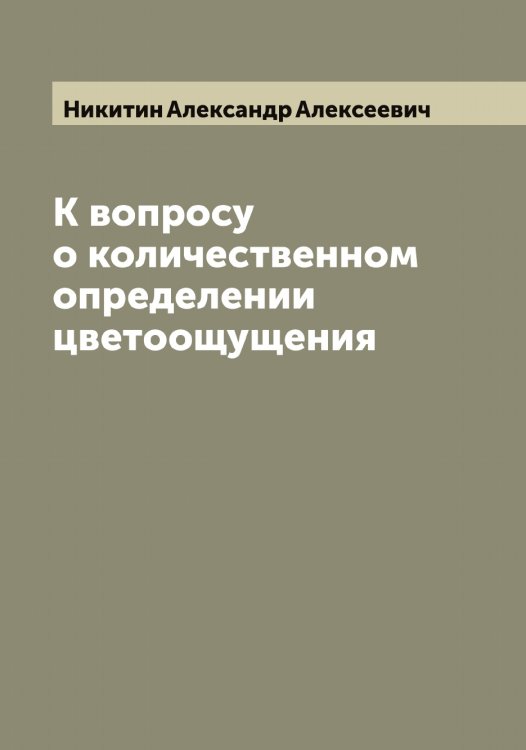 К вопросу о количественном определении цветоощущения Обложка книги «К вопросу о количественном определении цветоощущения» — Никитин Александр Алексеевич, ISBN 9785519996273