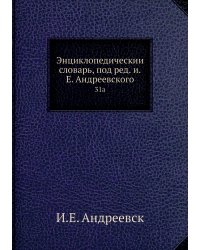 Энциклопедический словарь, под ред. и.Е. Андреевского