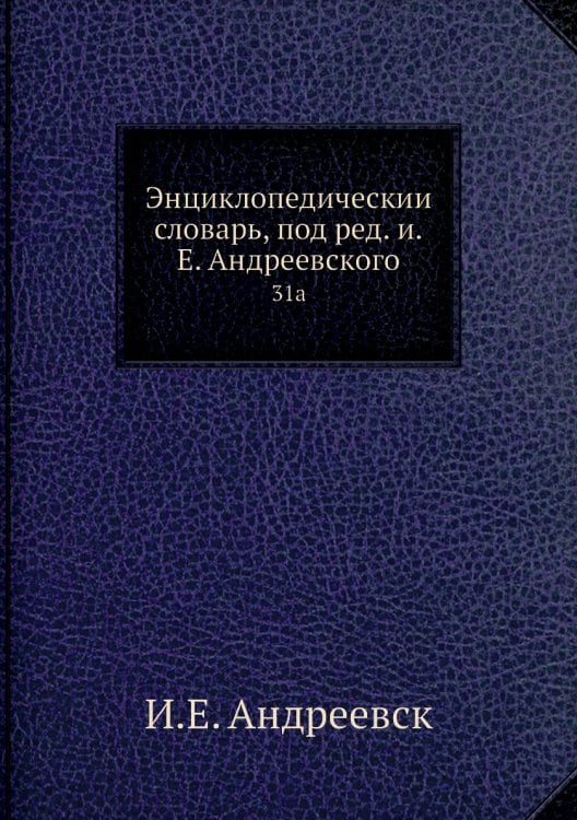 Энциклопедический словарь, под ред. и.Е. Андреевского