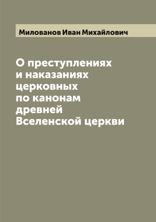 О преступлениях и наказаниях церковных по канонам древней Вселенской церкви Обложка книги «О преступлениях и наказаниях церковных по канонам древней Вселенской церкви» — Милованов Иван Михайлович, ISBN 9785519965415