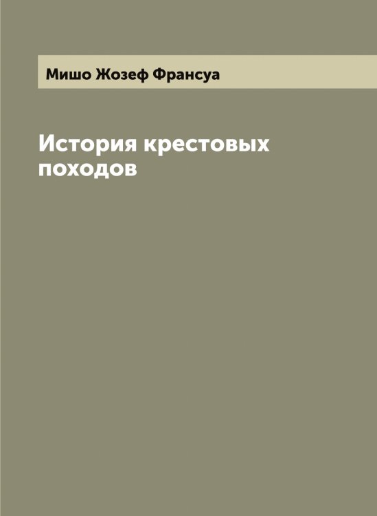 Обложка книги «История крестовых походов» — Мишо Жозеф Франсуа, ISBN 9785519970891
