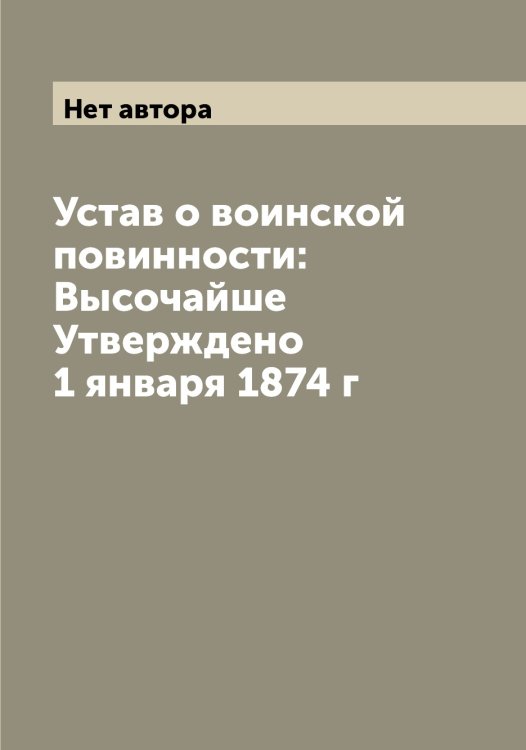 Обложка книги «Устав о воинской повинности: Высочайше Утверждено 1 января 1874 г» — Нет автора, ISBN 9785519826006