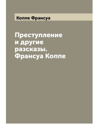 Преступление и другие разсказы. Франсуа Коппе