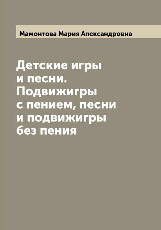 Обложка книги «Детские игры и песни. Подвижигры с пением, песни и подвижигры без пения» — Мамонтова Мария Александровна, ISBN 9785519952743
