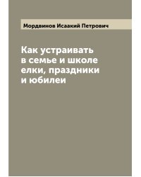 Как устраивать в семье и школе елки, праздники и юбилеи
