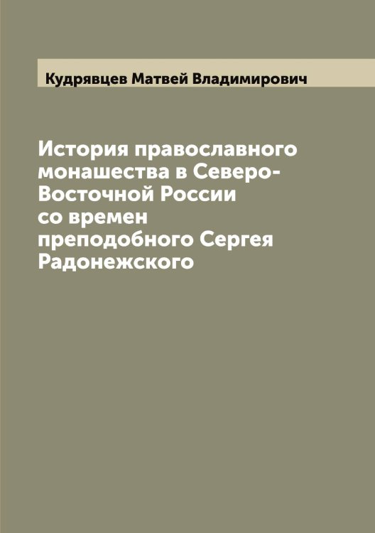 История православного монашества в Северо-Восточной России со времен преподобного Сергея Радонежского Обложка книги «История православного монашества в Северо-Восточной России со времен преподобного Сергея Радонежского» — Кудрявцев Матвей Владимирович, ISBN 9785519915359