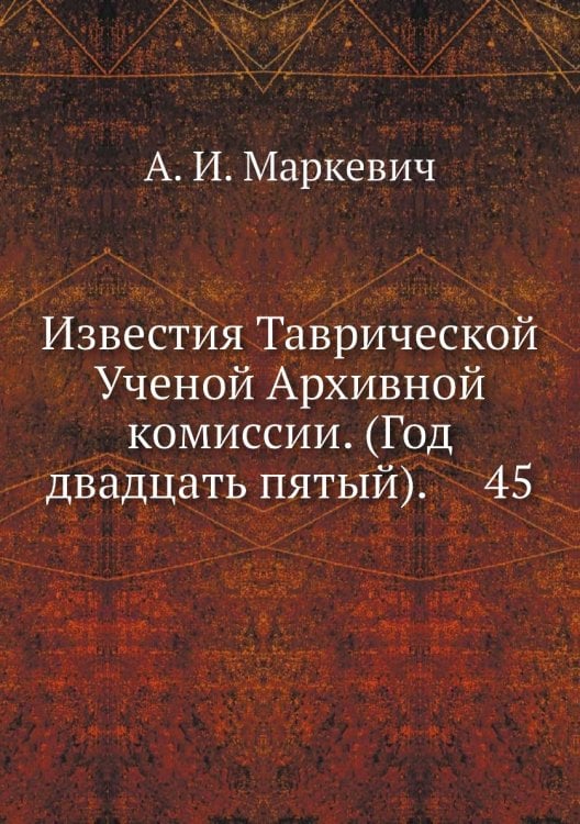 Известия Таврической Ученой Архивной комиссии. (Год двадцать пятый).     45