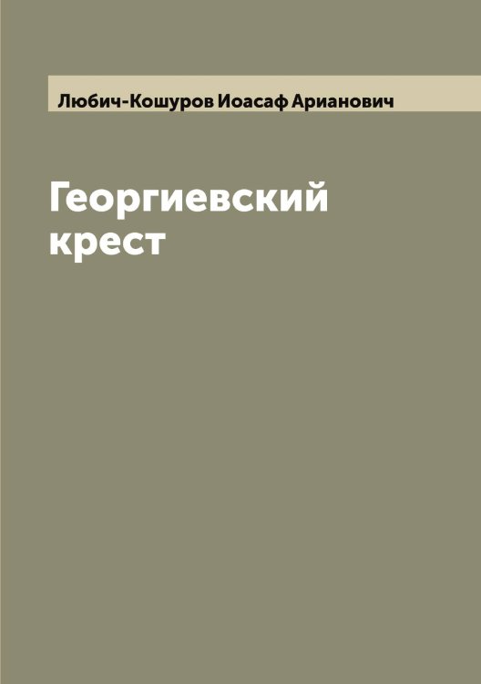 Обложка книги «Георгиевский крест» — Любич-Кошуров Иоасаф Арианович, ISBN 9785519943833