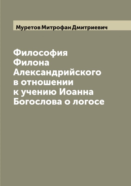 Обложка книги «Философия Филона Александрийского в отношении к учению Иоанна Богослова о логосе» — Муретов Митрофан Дмитриевич, ISBN 9785519981972