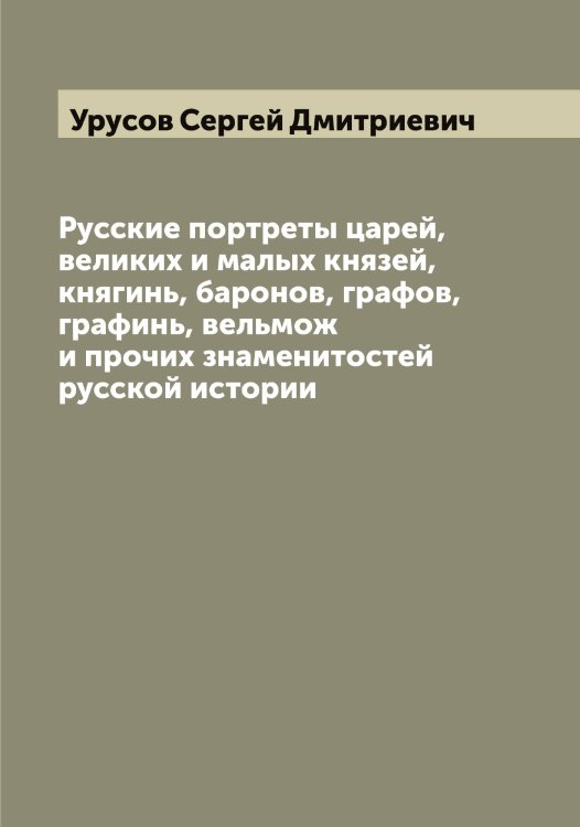 Обложка книги «Русские портреты царей, великих и малых князей, княгинь, баронов, графов, графинь, вельмож и прочих знаменитостей русской истории» — Урусов Сергей Дмитриевич, ISBN 9785519783118