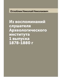 Из воспоминаний слушателя Археологического института 1 выпуска 1878-1880 г