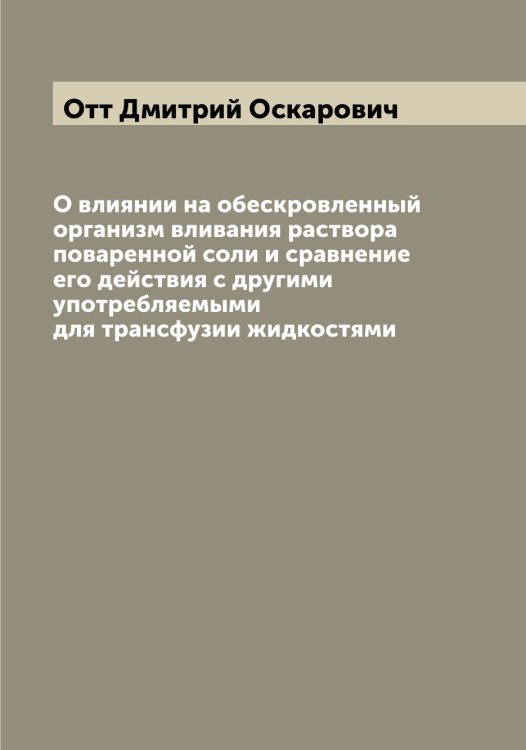 Обложка книги «О влиянии на обескровленный организм вливания раствора поваренной соли и сравнение его действия с другими употребляемыми для трансфузии жидкостями» — Отт Дмитрий Оскарович, ISBN 9785521268627